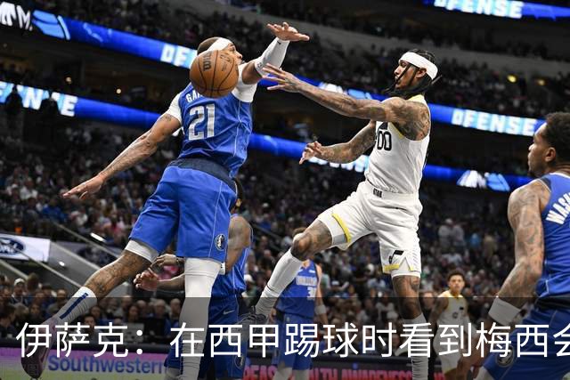 伊萨克：在西甲踢球时看到梅西会被震撼到 合作过最好的球员是D席