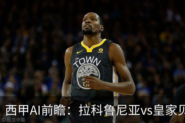 西甲AI前瞻：拉科鲁尼亚vs皇家贝蒂斯，刚赢皇马的贝蒂斯碰升级黑马拉科