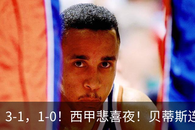 3-1，1-0！西甲悲喜夜！贝蒂斯连胜+黄潜逆转 积分榜更新：皇马第2